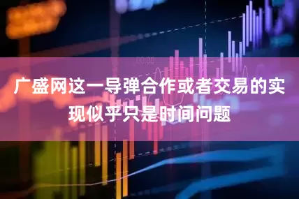 广盛网这一导弹合作或者交易的实现似乎只是时间问题