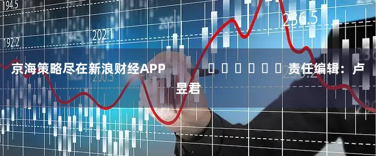 京海策略尽在新浪财经APP            						责任编辑：卢昱君