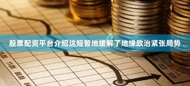 股票配资平台介绍这短暂地缓解了地缘政治紧张局势
