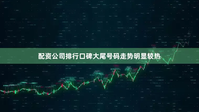 配资公司排行口碑大尾号码走势明显较热