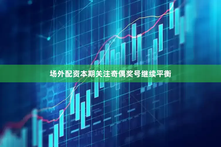 场外配资本期关注奇偶奖号继续平衡
