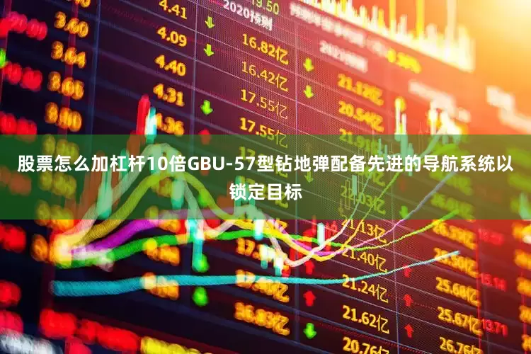 股票怎么加杠杆10倍GBU-57型钻地弹配备先进的导航系统以锁定目标
