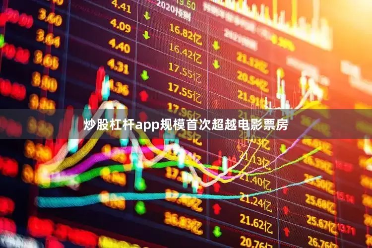 炒股杠杆app规模首次超越电影票房