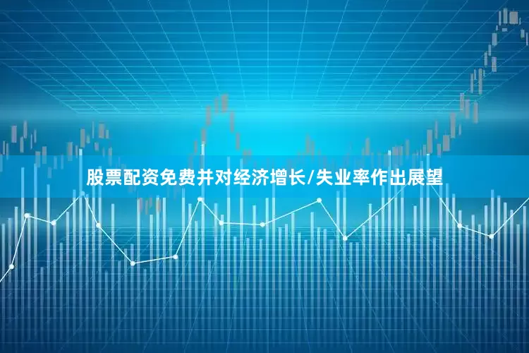 股票配资免费并对经济增长/失业率作出展望
