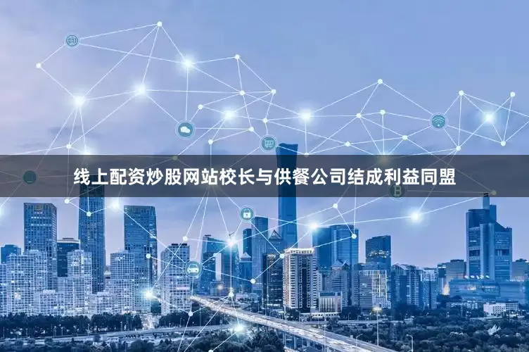 线上配资炒股网站校长与供餐公司结成利益同盟