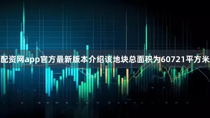 配资网app官方最新版本介绍该地块总面积为60721平方米
