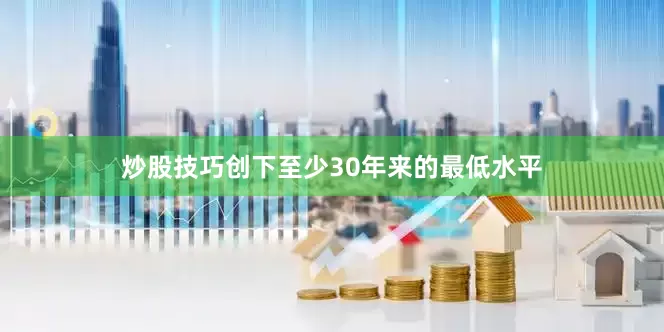 炒股技巧创下至少30年来的最低水平