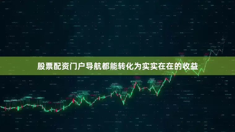 股票配资门户导航都能转化为实实在在的收益