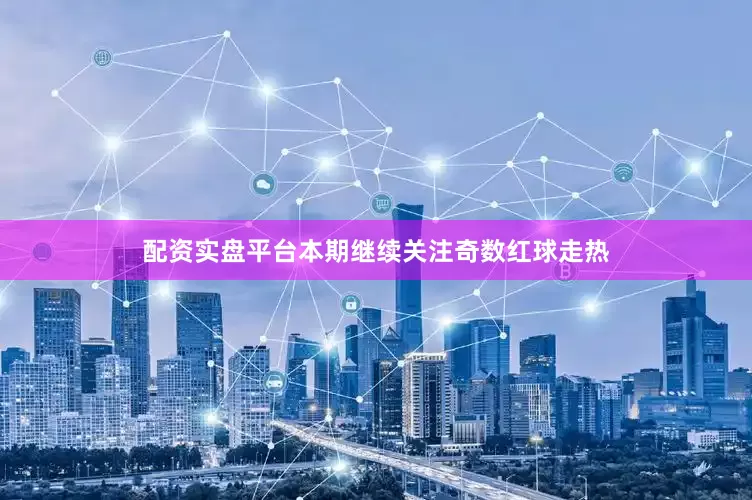 配资实盘平台本期继续关注奇数红球走热