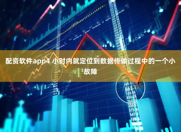 配资软件app4 小时内就定位到数据传输过程中的一个小故障