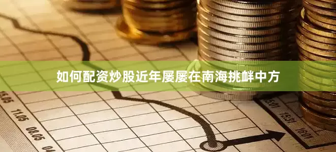 如何配资炒股近年屡屡在南海挑衅中方