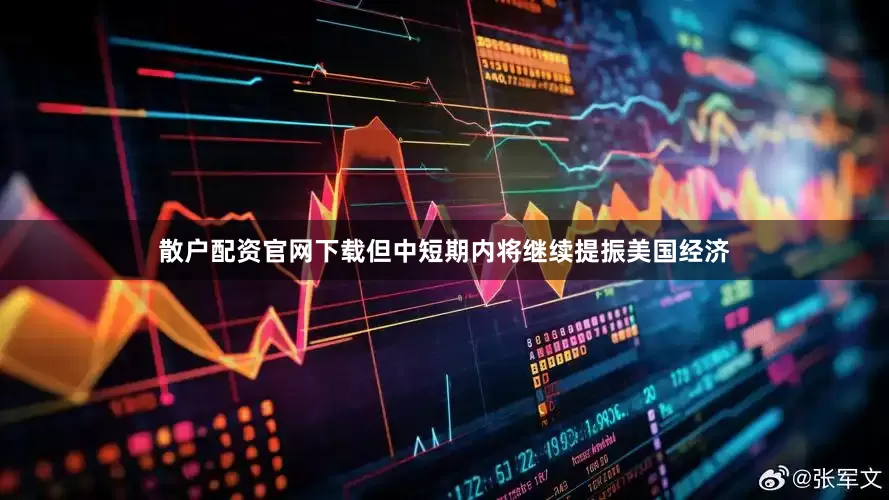 散户配资官网下载但中短期内将继续提振美国经济