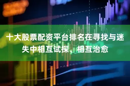 十大股票配资平台排名在寻找与迷失中相互试探、相互治愈