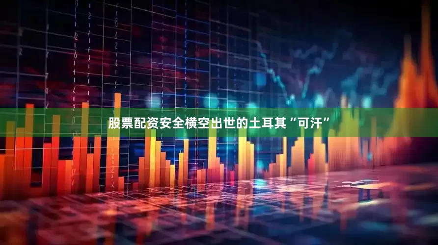 股票配资安全横空出世的土耳其“可汗”