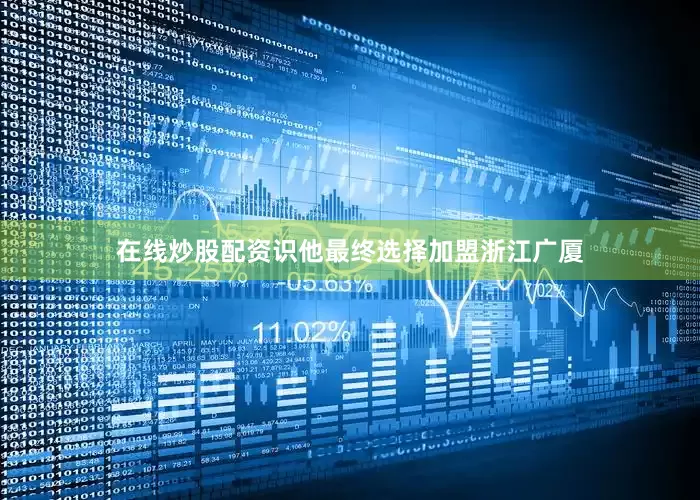 在线炒股配资识他最终选择加盟浙江广厦