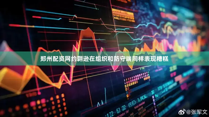 郑州配资网约翾逊在组织和防守端同样表现糟糕