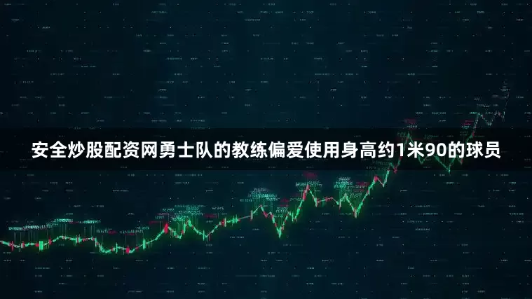 安全炒股配资网勇士队的教练偏爱使用身高约1米90的球员