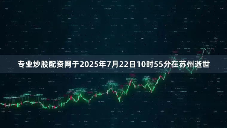 专业炒股配资网于2025年7月22日10时55分在苏州逝世