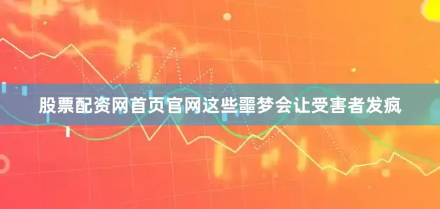 股票配资网首页官网这些噩梦会让受害者发疯
