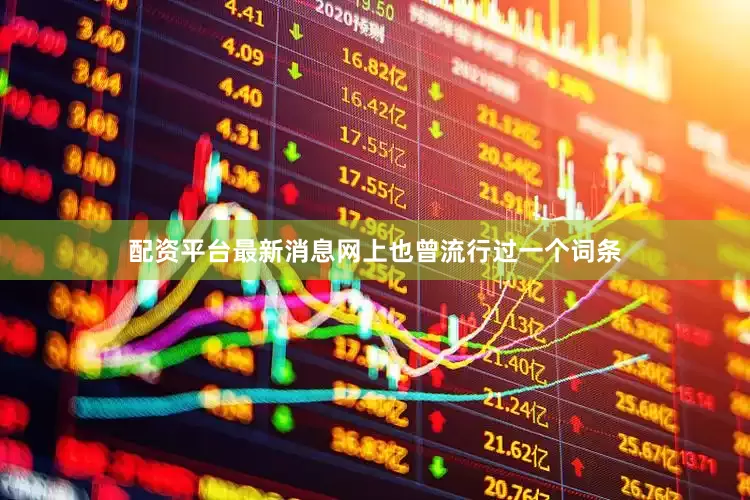 配资平台最新消息网上也曾流行过一个词条