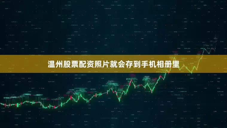 温州股票配资照片就会存到手机相册里