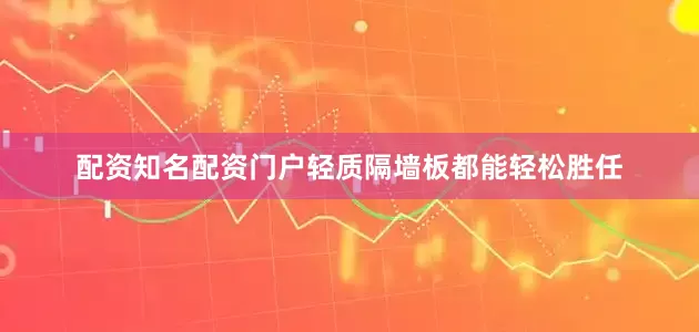 配资知名配资门户轻质隔墙板都能轻松胜任