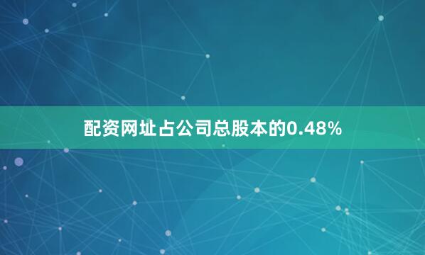 配资网址占公司总股本的0.48%