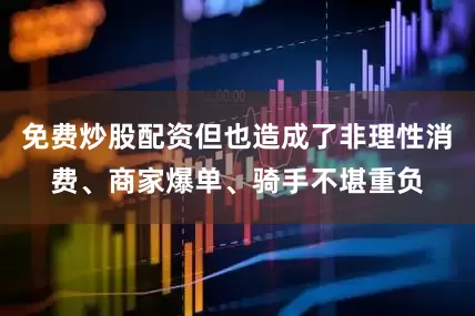 免费炒股配资但也造成了非理性消费、商家爆单、骑手不堪重负