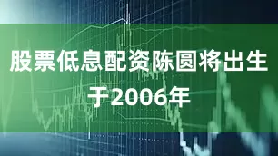 股票低息配资陈圆将出生于2006年