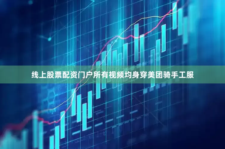 线上股票配资门户所有视频均身穿美团骑手工服