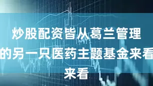 炒股配资皆从葛兰管理的另一只医药主题基金来看