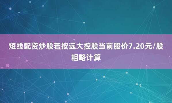 短线配资炒股　　若按远大控股当前股价7.20元/股粗略计算