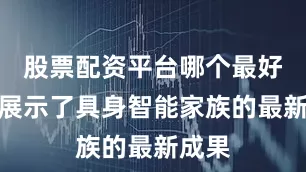 股票配资平台哪个最好重点展示了具身智能家族的最新成果