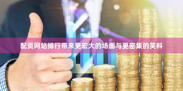 配资网站排行带来更宏大的场面与更密集的笑料