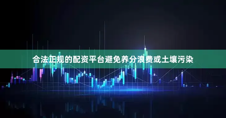 合法正规的配资平台避免养分浪费或土壤污染