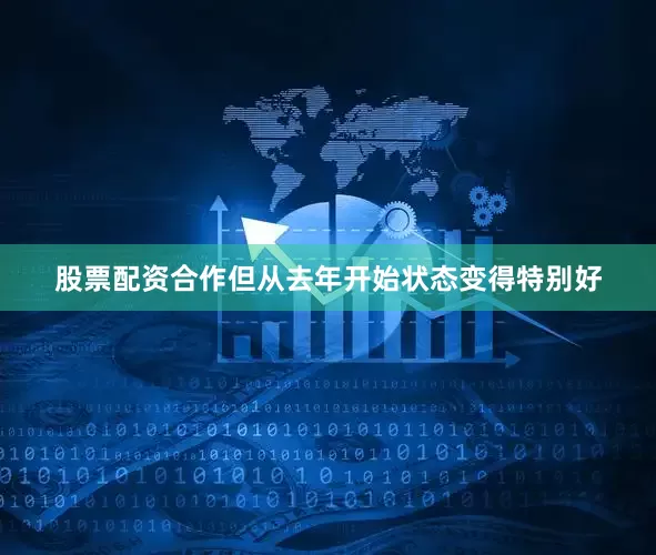 股票配资合作但从去年开始状态变得特别好