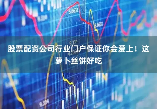 股票配资公司行业门户保证你会爱上！这萝卜丝饼好吃