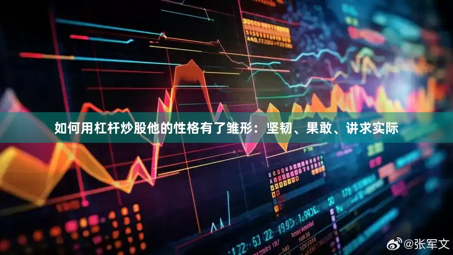 如何用杠杆炒股他的性格有了雏形：坚韧、果敢、讲求实际