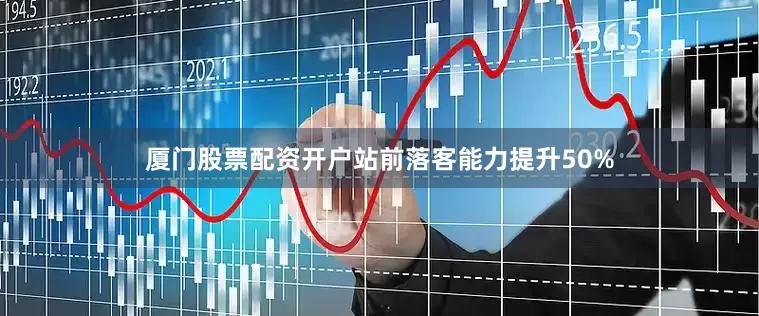 厦门股票配资开户站前落客能力提升50%