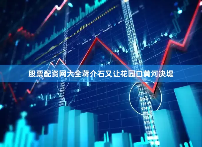 股票配资网大全蒋介石又让花园口黄河决堤