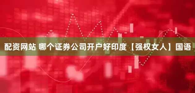 配资网站 哪个证券公司开户好印度【强权女人】国语