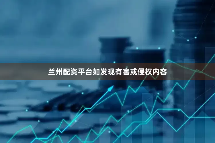 兰州配资平台如发现有害或侵权内容
