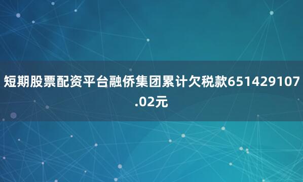 短期股票配资平台融侨集团累计欠税款651429107.02元