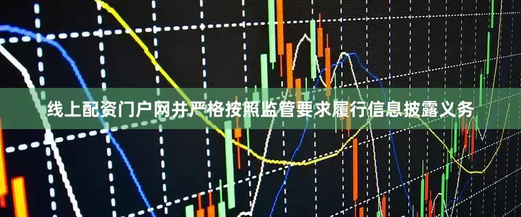 线上配资门户网并严格按照监管要求履行信息披露义务
