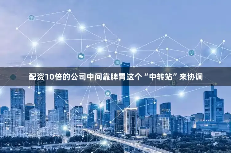 配资10倍的公司中间靠脾胃这个“中转站”来协调