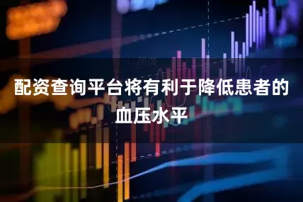 配资查询平台将有利于降低患者的血压水平