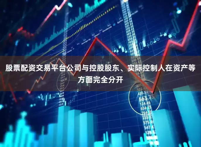 股票配资交易平台公司与控股股东、实际控制人在资产等方面完全分开