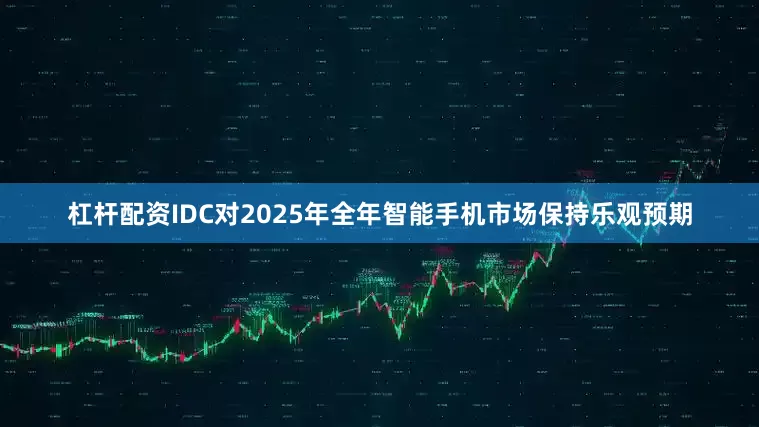 杠杆配资IDC对2025年全年智能手机市场保持乐观预期
