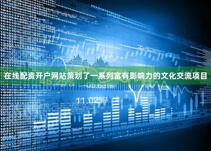 在线配资开户网站策划了一系列富有影响力的文化交流项目