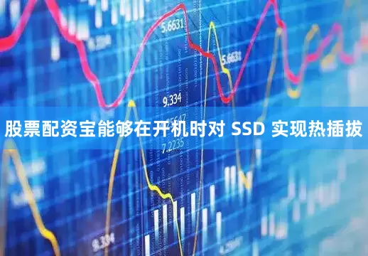 股票配资宝能够在开机时对 SSD 实现热插拔